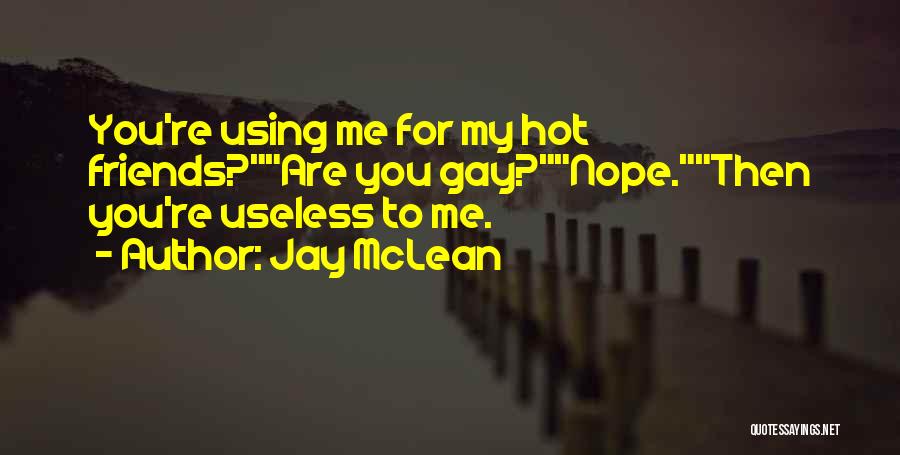 Jay McLean Quotes: You're Using Me For My Hot Friends?are You Gay?nope.then You're Useless To Me.