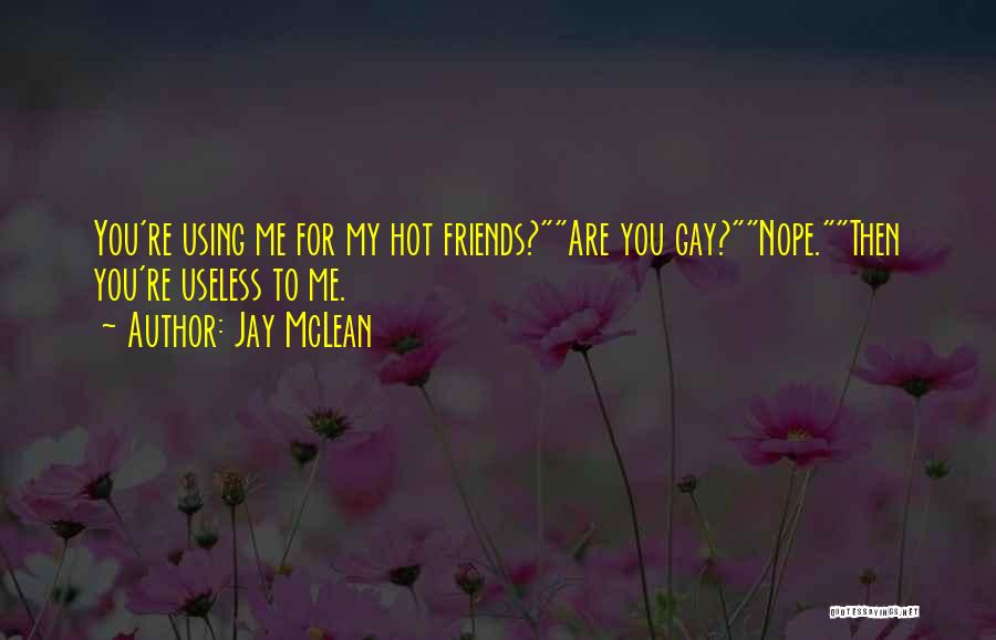 Jay McLean Quotes: You're Using Me For My Hot Friends?are You Gay?nope.then You're Useless To Me.
