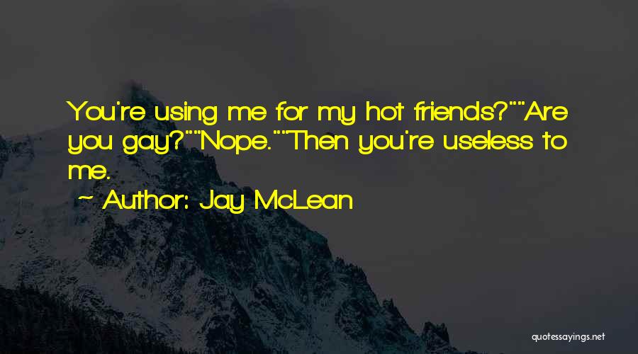 Jay McLean Quotes: You're Using Me For My Hot Friends?are You Gay?nope.then You're Useless To Me.