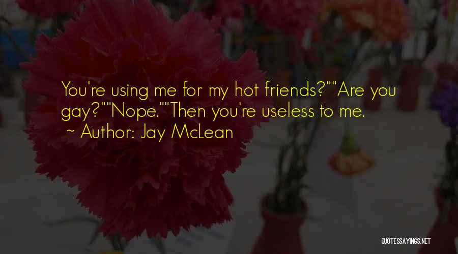 Jay McLean Quotes: You're Using Me For My Hot Friends?are You Gay?nope.then You're Useless To Me.