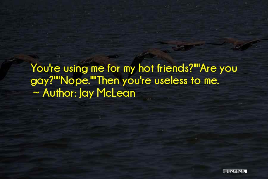 Jay McLean Quotes: You're Using Me For My Hot Friends?are You Gay?nope.then You're Useless To Me.