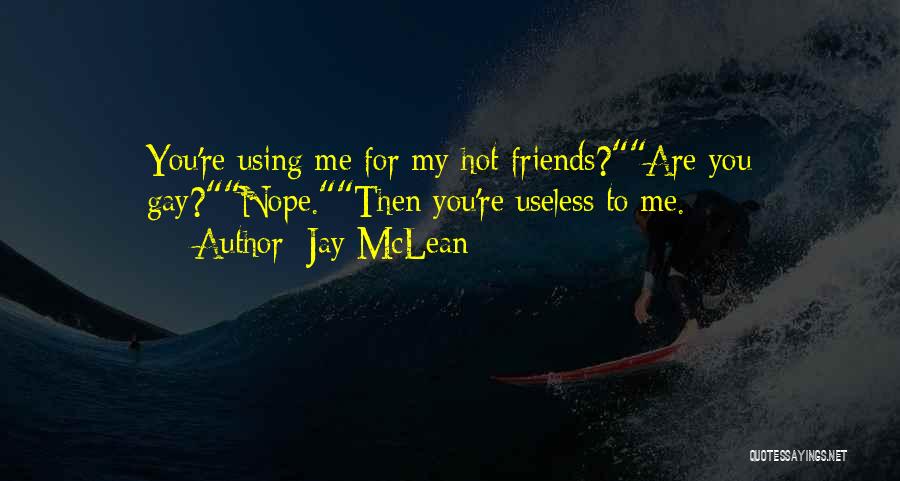 Jay McLean Quotes: You're Using Me For My Hot Friends?are You Gay?nope.then You're Useless To Me.