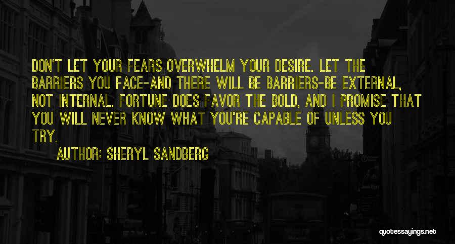 Sheryl Sandberg Quotes: Don't Let Your Fears Overwhelm Your Desire. Let The Barriers You Face-and There Will Be Barriers-be External, Not Internal. Fortune