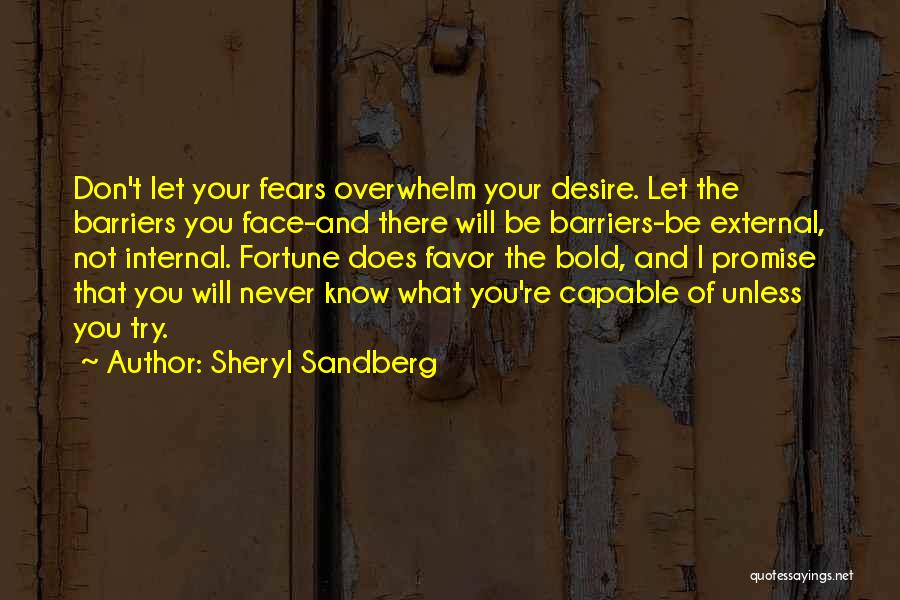 Sheryl Sandberg Quotes: Don't Let Your Fears Overwhelm Your Desire. Let The Barriers You Face-and There Will Be Barriers-be External, Not Internal. Fortune