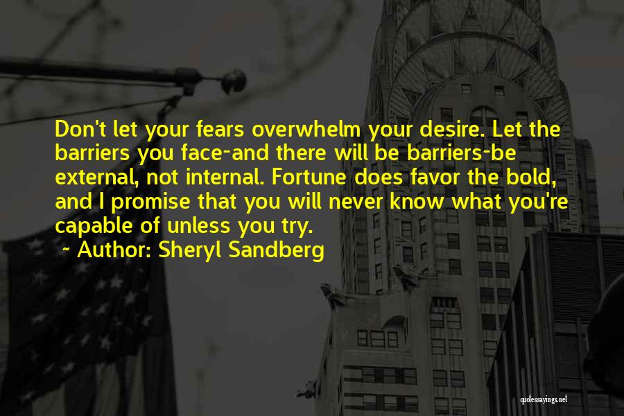 Sheryl Sandberg Quotes: Don't Let Your Fears Overwhelm Your Desire. Let The Barriers You Face-and There Will Be Barriers-be External, Not Internal. Fortune