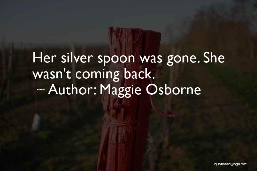 Maggie Osborne Quotes: Her Silver Spoon Was Gone. She Wasn't Coming Back.