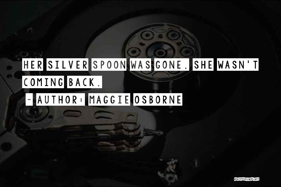 Maggie Osborne Quotes: Her Silver Spoon Was Gone. She Wasn't Coming Back.