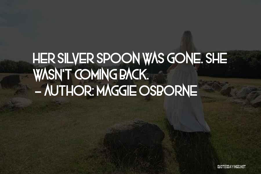 Maggie Osborne Quotes: Her Silver Spoon Was Gone. She Wasn't Coming Back.