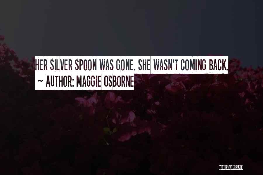 Maggie Osborne Quotes: Her Silver Spoon Was Gone. She Wasn't Coming Back.