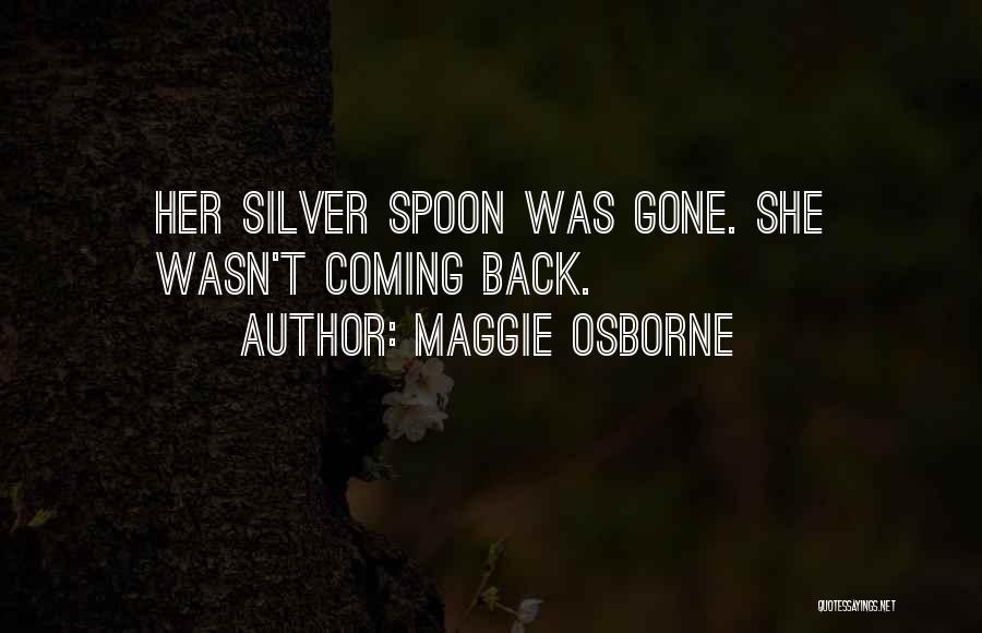 Maggie Osborne Quotes: Her Silver Spoon Was Gone. She Wasn't Coming Back.