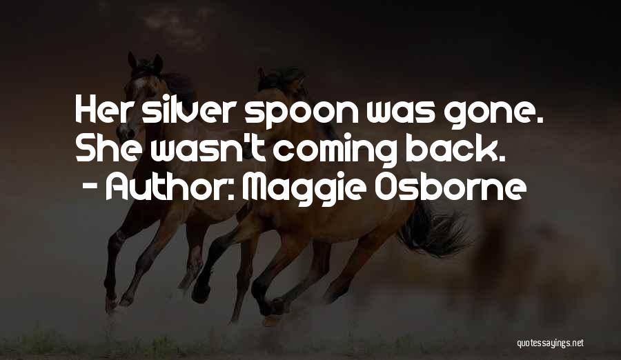 Maggie Osborne Quotes: Her Silver Spoon Was Gone. She Wasn't Coming Back.