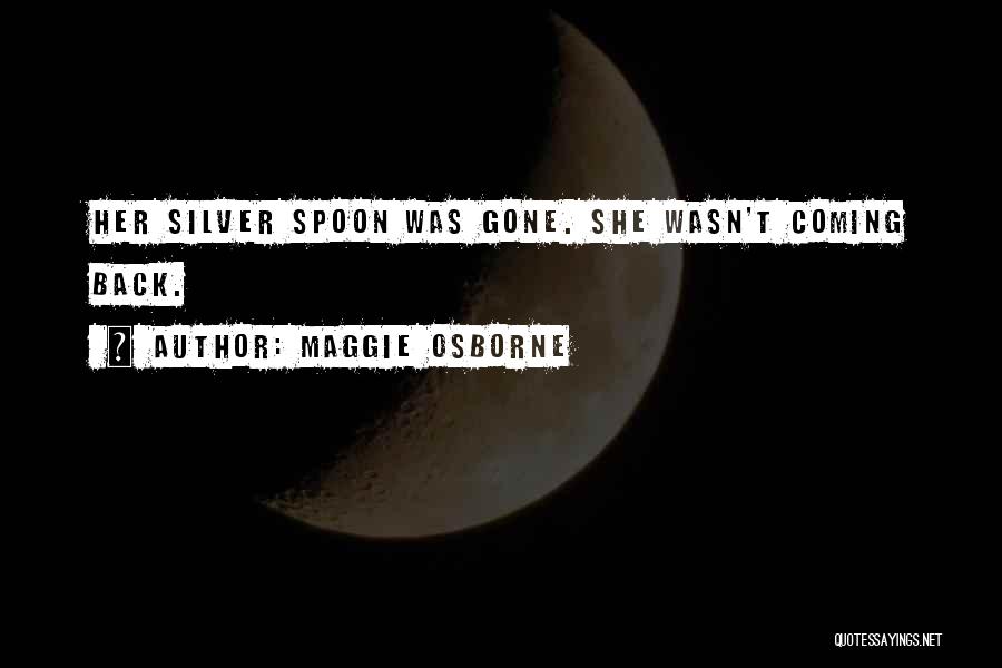 Maggie Osborne Quotes: Her Silver Spoon Was Gone. She Wasn't Coming Back.