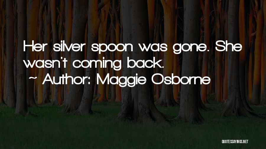 Maggie Osborne Quotes: Her Silver Spoon Was Gone. She Wasn't Coming Back.