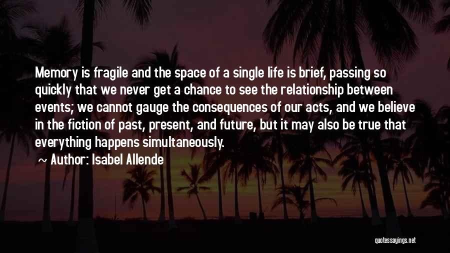 Isabel Allende Quotes: Memory Is Fragile And The Space Of A Single Life Is Brief, Passing So Quickly That We Never Get A