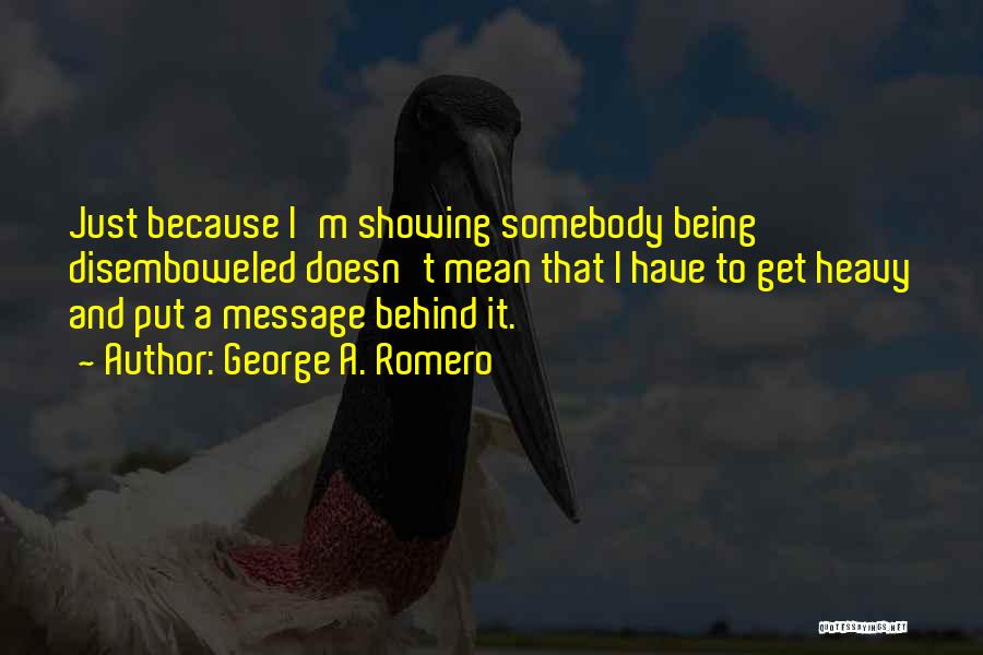 George A. Romero Quotes: Just Because I'm Showing Somebody Being Disemboweled Doesn't Mean That I Have To Get Heavy And Put A Message Behind