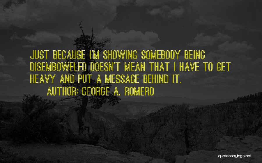 George A. Romero Quotes: Just Because I'm Showing Somebody Being Disemboweled Doesn't Mean That I Have To Get Heavy And Put A Message Behind