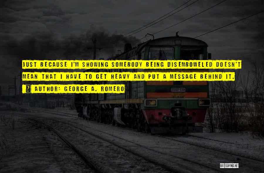 George A. Romero Quotes: Just Because I'm Showing Somebody Being Disemboweled Doesn't Mean That I Have To Get Heavy And Put A Message Behind