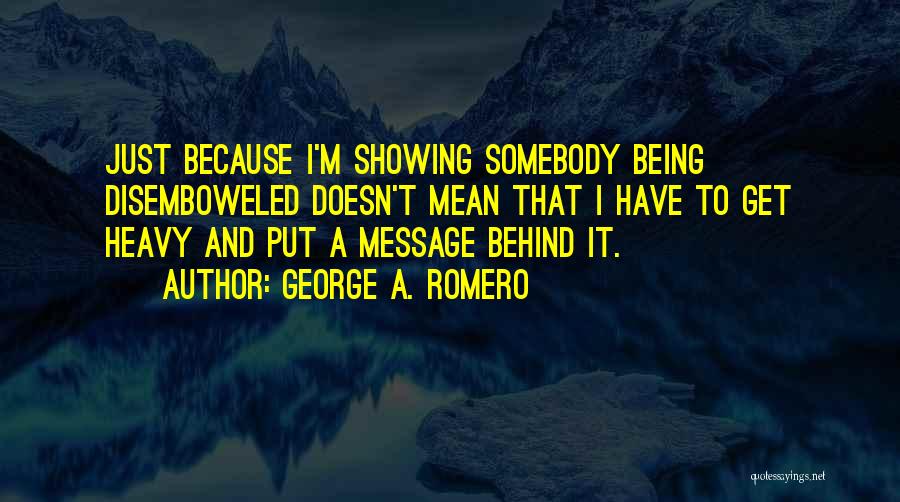 George A. Romero Quotes: Just Because I'm Showing Somebody Being Disemboweled Doesn't Mean That I Have To Get Heavy And Put A Message Behind