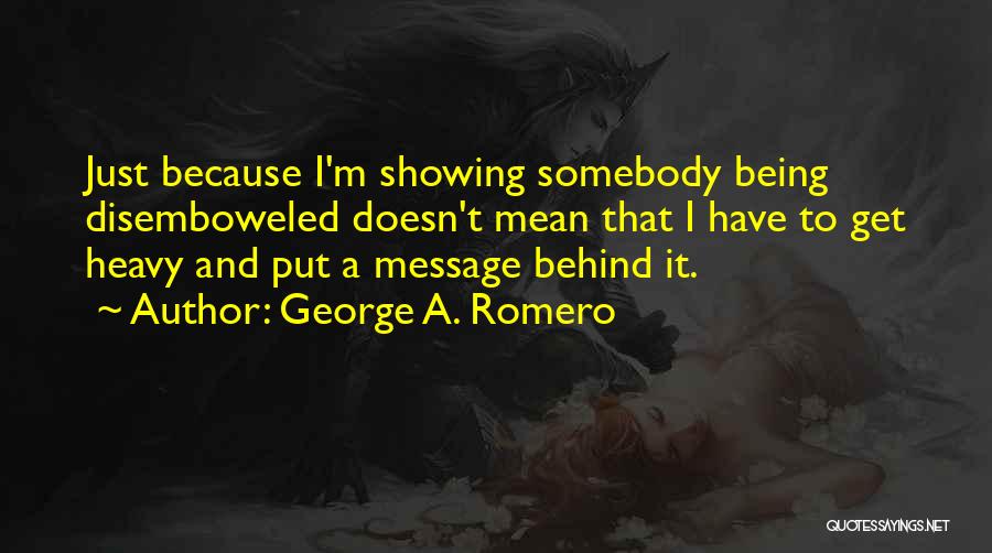 George A. Romero Quotes: Just Because I'm Showing Somebody Being Disemboweled Doesn't Mean That I Have To Get Heavy And Put A Message Behind