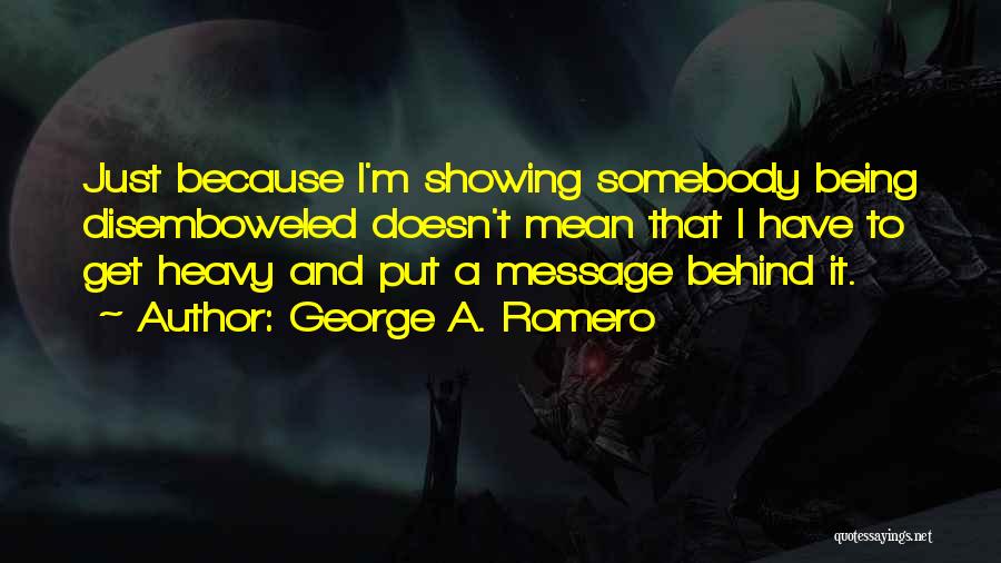 George A. Romero Quotes: Just Because I'm Showing Somebody Being Disemboweled Doesn't Mean That I Have To Get Heavy And Put A Message Behind