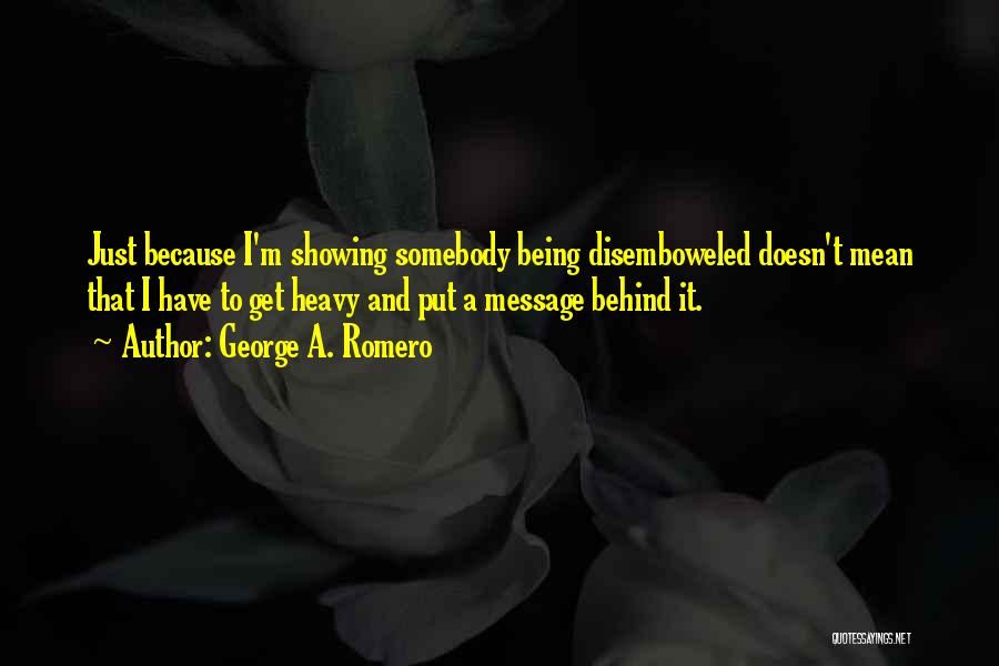 George A. Romero Quotes: Just Because I'm Showing Somebody Being Disemboweled Doesn't Mean That I Have To Get Heavy And Put A Message Behind