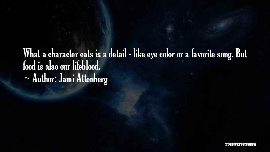 Jami Attenberg Quotes: What A Character Eats Is A Detail - Like Eye Color Or A Favorite Song. But Food Is Also Our
