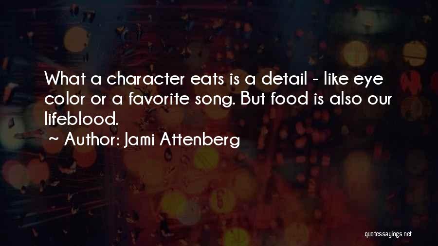 Jami Attenberg Quotes: What A Character Eats Is A Detail - Like Eye Color Or A Favorite Song. But Food Is Also Our