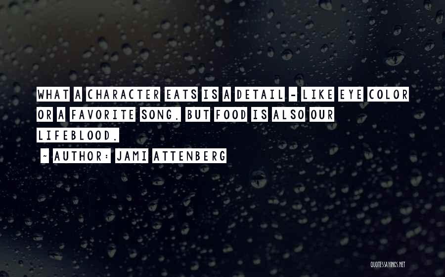 Jami Attenberg Quotes: What A Character Eats Is A Detail - Like Eye Color Or A Favorite Song. But Food Is Also Our