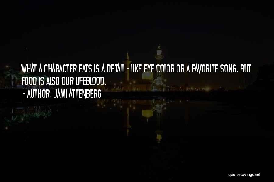 Jami Attenberg Quotes: What A Character Eats Is A Detail - Like Eye Color Or A Favorite Song. But Food Is Also Our