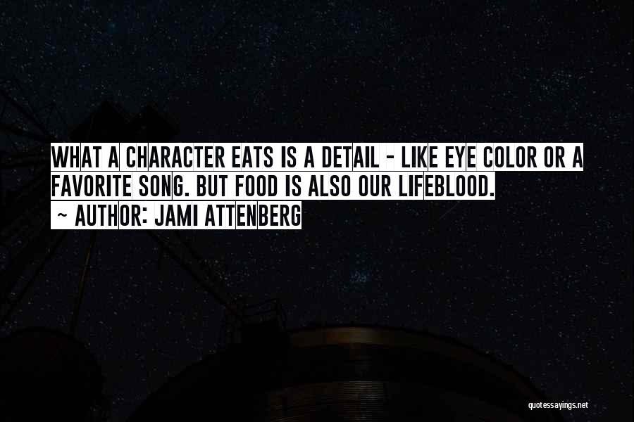 Jami Attenberg Quotes: What A Character Eats Is A Detail - Like Eye Color Or A Favorite Song. But Food Is Also Our