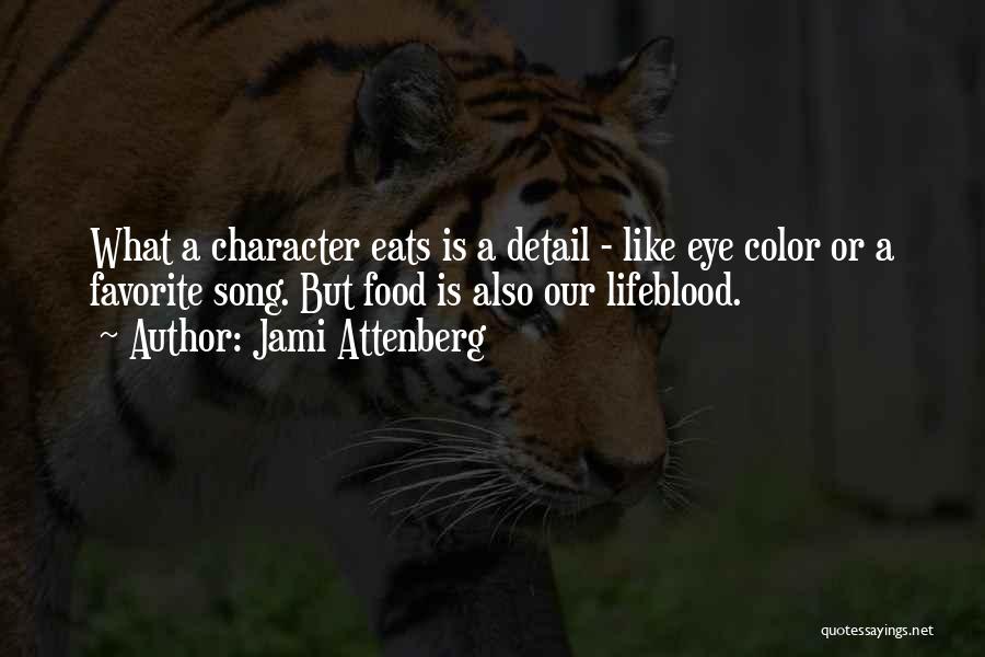 Jami Attenberg Quotes: What A Character Eats Is A Detail - Like Eye Color Or A Favorite Song. But Food Is Also Our