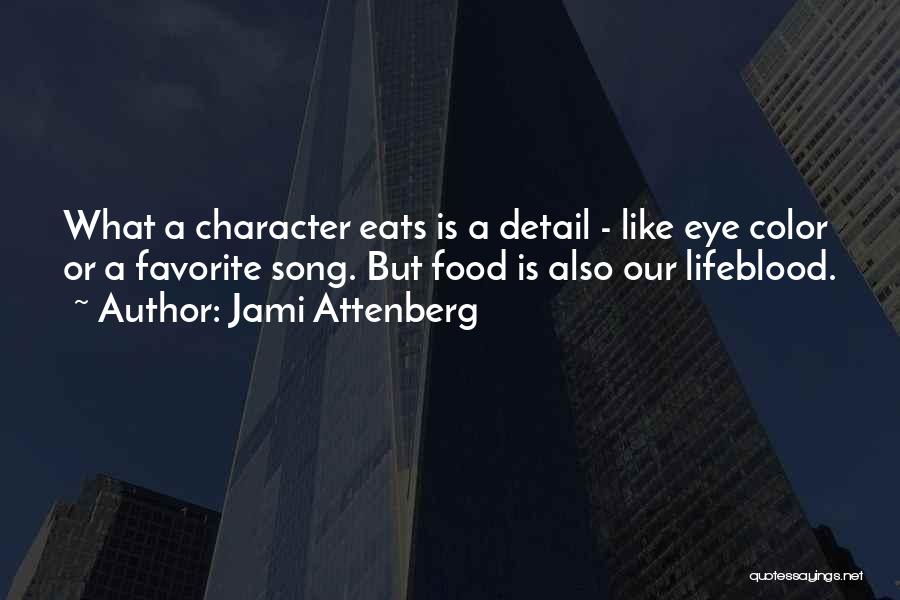 Jami Attenberg Quotes: What A Character Eats Is A Detail - Like Eye Color Or A Favorite Song. But Food Is Also Our