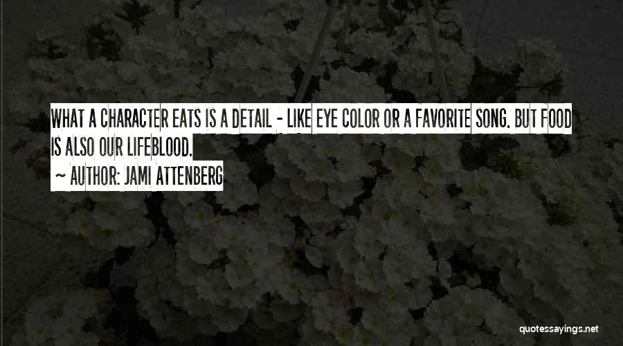 Jami Attenberg Quotes: What A Character Eats Is A Detail - Like Eye Color Or A Favorite Song. But Food Is Also Our