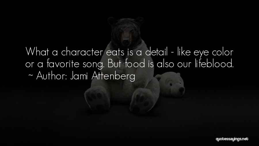 Jami Attenberg Quotes: What A Character Eats Is A Detail - Like Eye Color Or A Favorite Song. But Food Is Also Our