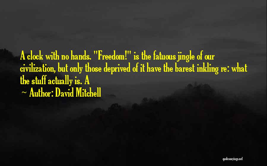 David Mitchell Quotes: A Clock With No Hands. Freedom! Is The Fatuous Jingle Of Our Civilization, But Only Those Deprived Of It Have