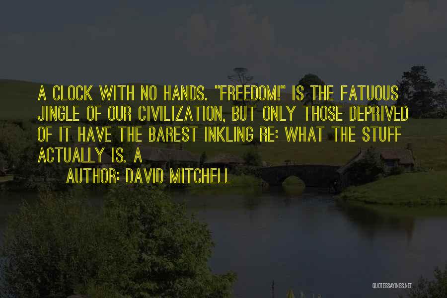 David Mitchell Quotes: A Clock With No Hands. Freedom! Is The Fatuous Jingle Of Our Civilization, But Only Those Deprived Of It Have