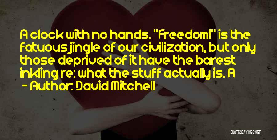 David Mitchell Quotes: A Clock With No Hands. Freedom! Is The Fatuous Jingle Of Our Civilization, But Only Those Deprived Of It Have