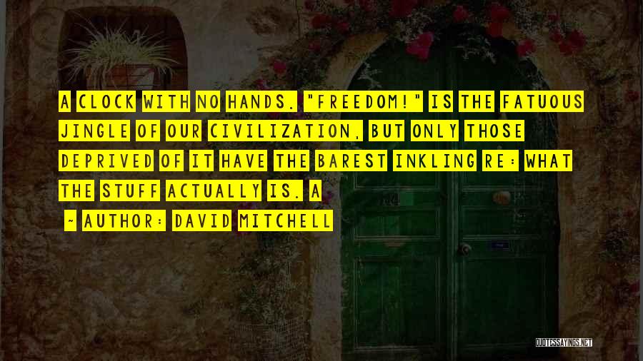 David Mitchell Quotes: A Clock With No Hands. Freedom! Is The Fatuous Jingle Of Our Civilization, But Only Those Deprived Of It Have