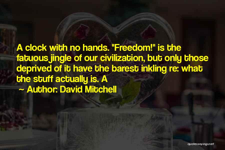 David Mitchell Quotes: A Clock With No Hands. Freedom! Is The Fatuous Jingle Of Our Civilization, But Only Those Deprived Of It Have