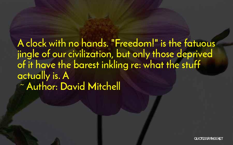 David Mitchell Quotes: A Clock With No Hands. Freedom! Is The Fatuous Jingle Of Our Civilization, But Only Those Deprived Of It Have