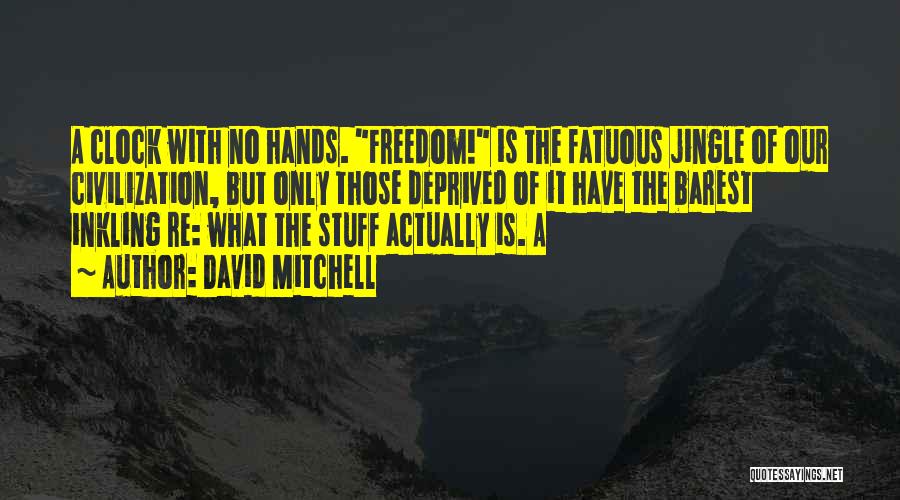 David Mitchell Quotes: A Clock With No Hands. Freedom! Is The Fatuous Jingle Of Our Civilization, But Only Those Deprived Of It Have