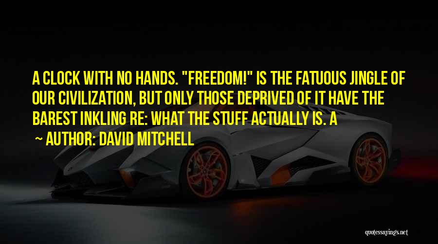 David Mitchell Quotes: A Clock With No Hands. Freedom! Is The Fatuous Jingle Of Our Civilization, But Only Those Deprived Of It Have