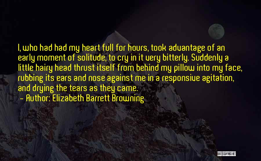 Elizabeth Barrett Browning Quotes: I, Who Had Had My Heart Full For Hours, Took Advantage Of An Early Moment Of Solitude, To Cry In