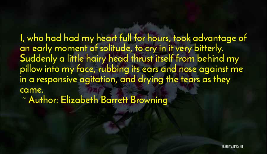 Elizabeth Barrett Browning Quotes: I, Who Had Had My Heart Full For Hours, Took Advantage Of An Early Moment Of Solitude, To Cry In