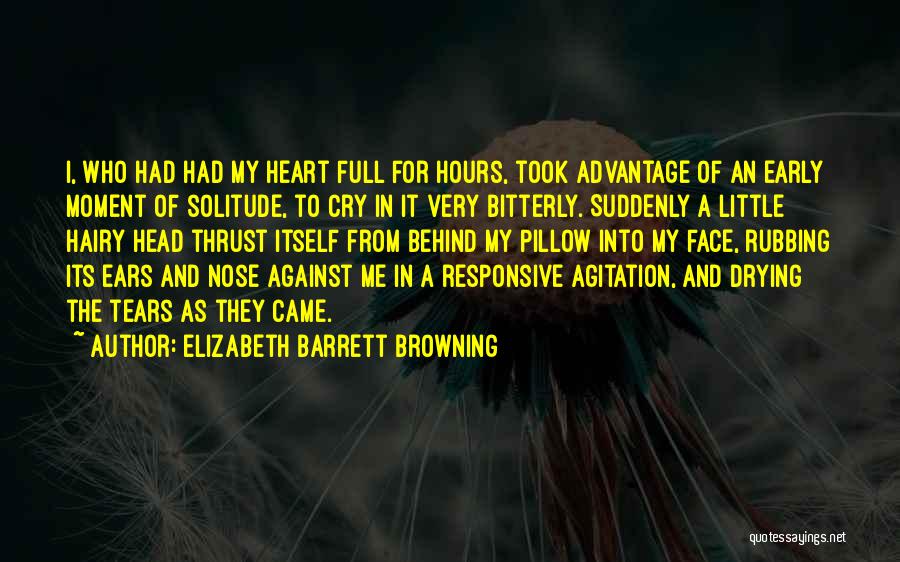 Elizabeth Barrett Browning Quotes: I, Who Had Had My Heart Full For Hours, Took Advantage Of An Early Moment Of Solitude, To Cry In