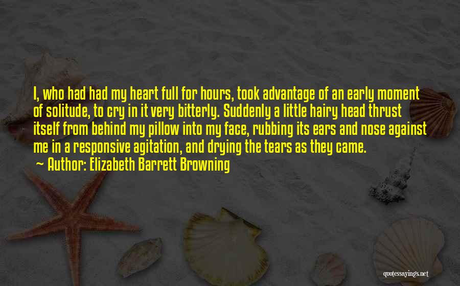 Elizabeth Barrett Browning Quotes: I, Who Had Had My Heart Full For Hours, Took Advantage Of An Early Moment Of Solitude, To Cry In