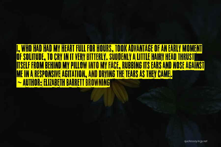 Elizabeth Barrett Browning Quotes: I, Who Had Had My Heart Full For Hours, Took Advantage Of An Early Moment Of Solitude, To Cry In