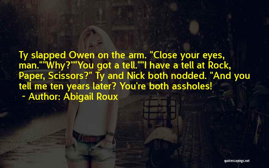 Abigail Roux Quotes: Ty Slapped Owen On The Arm. Close Your Eyes, Man.why?you Got A Tell.i Have A Tell At Rock, Paper, Scissors?