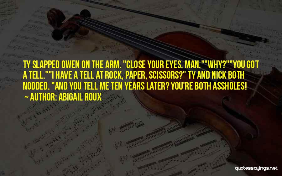 Abigail Roux Quotes: Ty Slapped Owen On The Arm. Close Your Eyes, Man.why?you Got A Tell.i Have A Tell At Rock, Paper, Scissors?