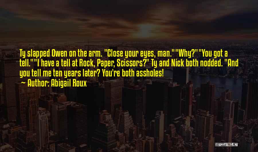 Abigail Roux Quotes: Ty Slapped Owen On The Arm. Close Your Eyes, Man.why?you Got A Tell.i Have A Tell At Rock, Paper, Scissors?